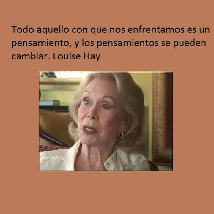 Todo aquello con que nos enfrentamos es un pesnamiento, y los pensamieintos se pueden cambiar. Louise Hay